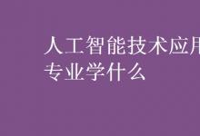 教育資訊:人工智能技術(shù)應(yīng)用專業(yè)學(xué)什么