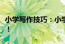 小學(xué)寫(xiě)作技巧：小學(xué)寫(xiě)作技巧！五大技巧必學(xué)！