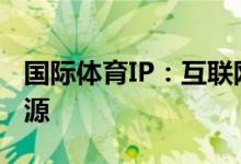 國際體育IP：互聯(lián)網(wǎng)+體育模式最為核心的資源
