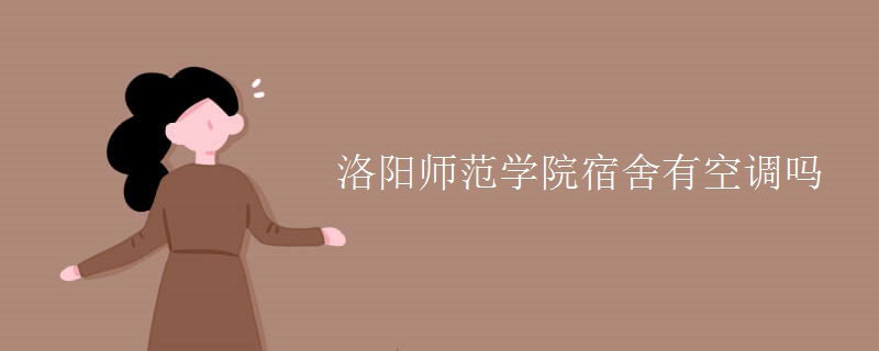 洛陽(yáng)師范學(xué)院宿舍有空調(diào)嗎