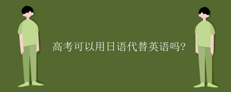 高考可以用日語(yǔ)代替英語(yǔ)嗎?