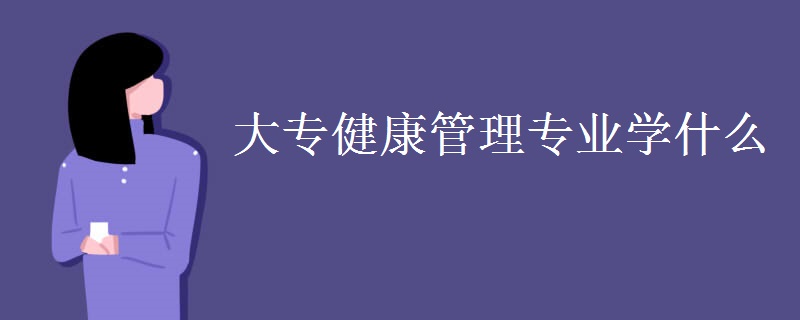 大專(zhuān)健康管理專(zhuān)業(yè)學(xué)什么
