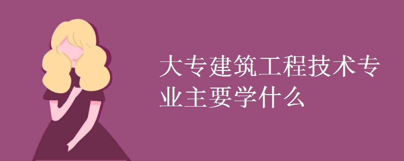 大專建筑工程技術(shù)專業(yè)主要學(xué)什么