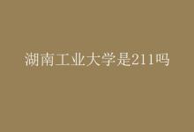 教育資訊:湖南工業(yè)大學(xué)是211嗎