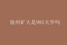 教育資訊：徐州礦大是985大學(xué)嗎