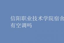 教育資訊：信陽職業(yè)技術(shù)學院宿舍有空調(diào)嗎