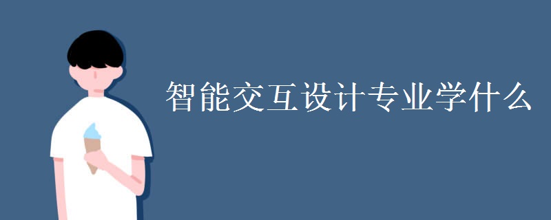 智能交互設(shè)計專業(yè)學(xué)什么