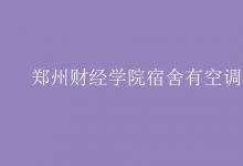 教育資訊：鄭州財經(jīng)學院宿舍有空調(diào)嗎
