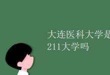 教育資訊:大連醫(yī)科大學(xué)是211大學(xué)嗎