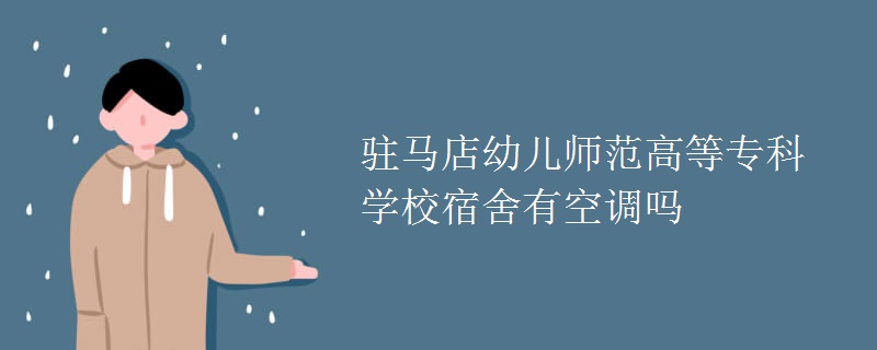 駐馬店幼兒師范高等專(zhuān)科學(xué)校宿舍有空調(diào)嗎