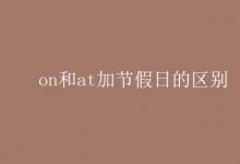 教育資訊：on和at加節(jié)假日的區(qū)別