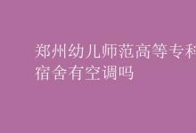 教育資訊：鄭州幼兒師范高等?？茖W(xué)校宿舍有空調(diào)嗎