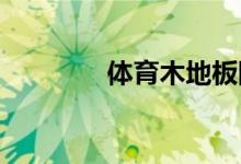 體育木地板防潮要注意哪些