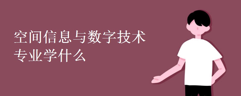 空間信息與數(shù)字技術(shù)專業(yè)學(xué)什么