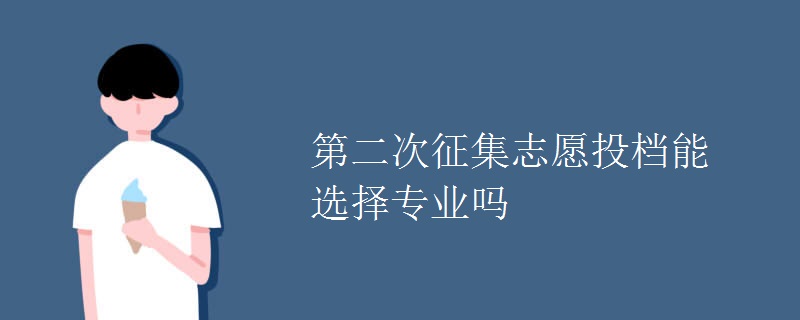 第二次征集志愿投檔能選擇專(zhuān)業(yè)嗎