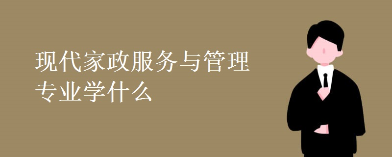 現(xiàn)代家政服務(wù)與管理專業(yè)學(xué)什么