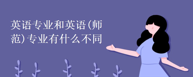 英語(yǔ)專(zhuān)業(yè)和英語(yǔ)(師范)專(zhuān)業(yè)有什么不同