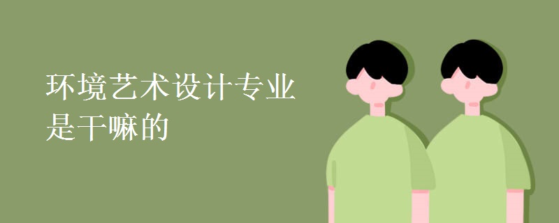 環(huán)境藝術(shù)設計專業(yè)是干嘛的