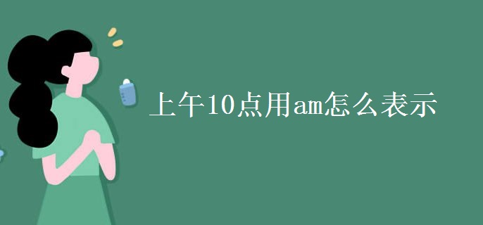 上午10點(diǎn)用am怎么表示