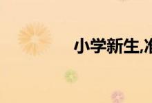 小學(xué)新生,準(zhǔn)備工作不能少