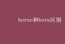 教育資訊：borne和born區(qū)別