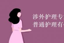 教育資訊:涉外護(hù)理專業(yè)和普通護(hù)理有什么區(qū)別