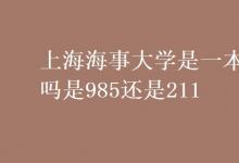 教育資訊：上海海事大學是一本嗎是985還是211