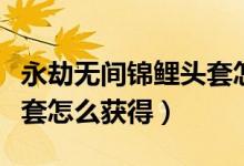 永劫無(wú)間錦鯉頭套怎么獲?。ㄓ澜贌o(wú)間錦鯉頭套怎么獲得）