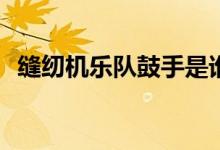縫紉機樂隊鼓手是誰(誰是縫紉機樂隊鼓手)
