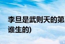 李旦是武則天的第幾個兒子(李旦是武則天和誰生的)