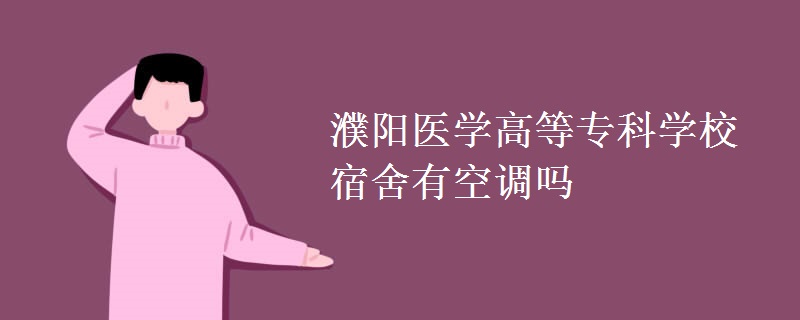 濮陽醫(yī)學(xué)高等?？茖W(xué)校宿舍有空調(diào)嗎
