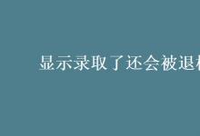 教育資訊：顯示錄取了還會(huì)被退檔嗎