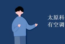 教育資訊：太原科技大學宿舍有空調嗎