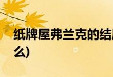 紙牌屋弗蘭克的結局(紙牌屋弗蘭克結局是什么)