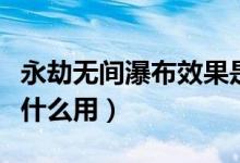 永劫無(wú)間瀑布效果是什么（永劫無(wú)間瀑布凈有什么用）