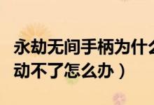 永劫無(wú)間手柄為什么動(dòng)不了（永劫無(wú)間被打的動(dòng)不了怎么辦）