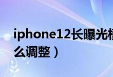 iphone12長(zhǎng)曝光模式（iPhone13曝光度怎么調(diào)整）