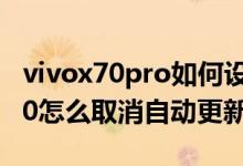 vivox70pro如何設(shè)置軟件自動(dòng)更新（vivox70怎么取消自動(dòng)更新）