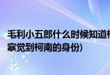 毛利小五郎什么時候知道柯南身份的(毛利小五郎是什么時候察覺到柯南的身份)