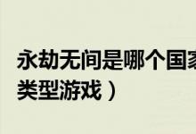 永劫無(wú)間是哪個(gè)國(guó)家的游戲（永劫無(wú)間是什么類(lèi)型游戲）