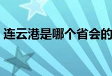 連云港是哪個省會的城市（連云港是哪個?。?class=