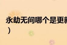 永劫無(wú)間哪個(gè)是更新的（永劫無(wú)間更新了什么）