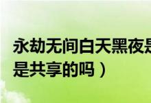 永劫無(wú)間白天黑夜是隨機(jī)的嗎（永劫無(wú)間幸運(yùn)是共享的嗎）