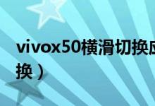 vivox50橫滑切換應(yīng)用（vivox70怎么橫滑切換）