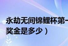 永劫無(wú)間錦鯉杯第一天排名（永劫無(wú)間錦鯉杯獎(jiǎng)金是多少）