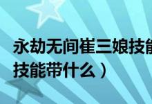 永劫無間崔三娘技能帶什么（永劫無間崔三娘技能帶什么）