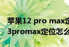 蘋果12 pro max定位在哪里開啟（iPhone13promax定位怎么開）