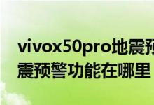 vivox50pro地震預(yù)警怎么設(shè)置（vivox60地震預(yù)警功能在哪里）