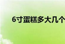 6寸蛋糕多大幾個人吃（6寸蛋糕多大）
