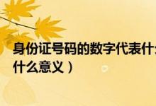 身份證號碼的數(shù)字代表什么意義圖（身份證號碼的數(shù)字代表什么意義）